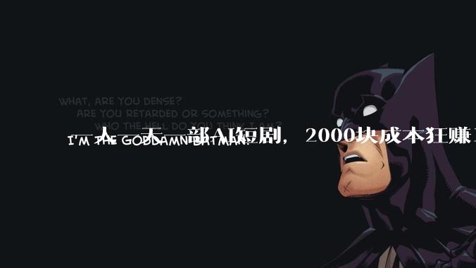 一人一天一部AI短剧，2000块成本狂赚10万_风平_林洪_智能