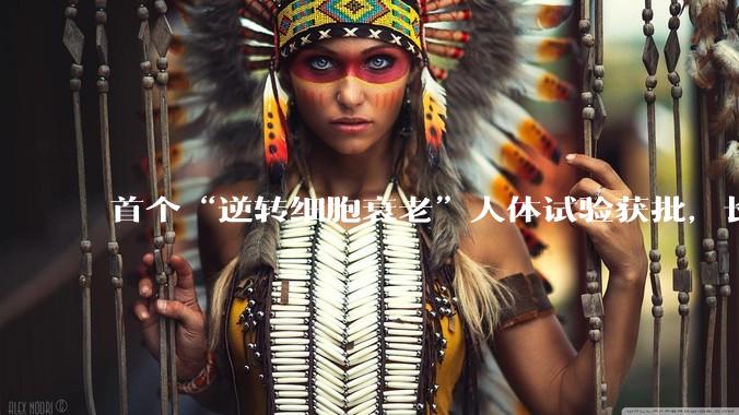 首个“逆转细胞衰老”人体试验获批，长寿科技迎来关键验证节点_患者_因子_体细胞