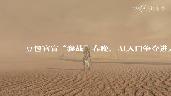 豆包官宣“参战”春晚，AI入口争夺进入白热化_阿里_用户_红包